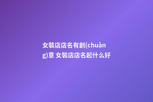 女裝店店名有創(chuàng)意 女裝店店名起什么好